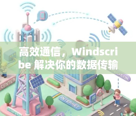 高效通信，Windscribe 解决你的数据传输难题