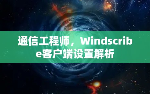 通信工程师，Windscribe客户端设置解析