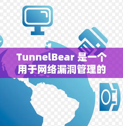 TunnelBear 是一个用于网络漏洞管理的工具，支持对多种漏洞进行监控、检测和分析。以下是详细的步骤和使用指南