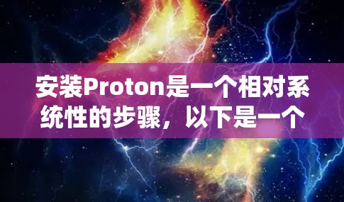 安装Proton是一个相对系统性的步骤，以下是一个详细的指南