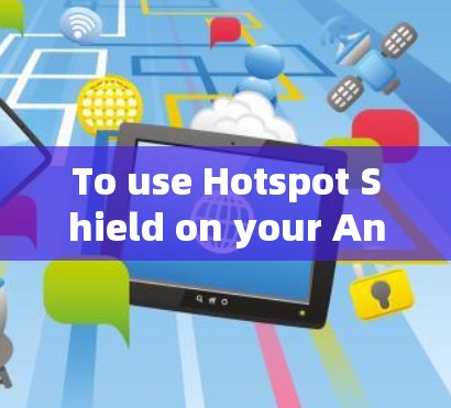 To use Hotspot Shield on your Android device,follow these steps: