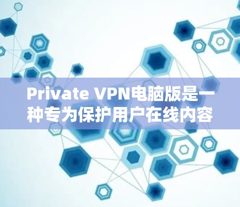 Private VPN电脑版是一种专为保护用户在线内容隐私而设计的VPN软件。以下是对该技术的详细介绍