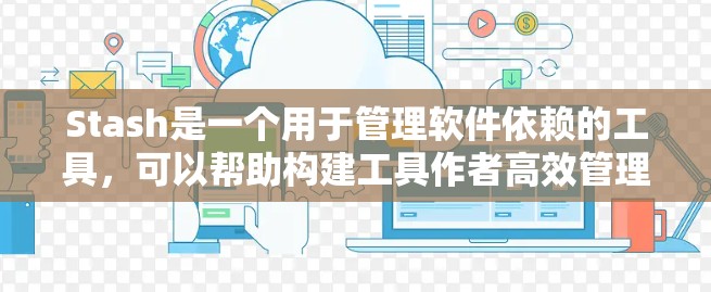 Stash是一个用于管理软件依赖的工具，可以帮助构建工具作者高效管理他们的依赖。以下是使用Stash管理依赖的详细步骤和注意事项