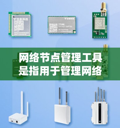 网络节点管理工具是指用于管理网络节点的技术工具或软件。网络节点通常指的是网络系统中设备或系统，如服务器、终端电脑等。这些工具主要用于管理这些节点的状态、配置、安全、性能等方面