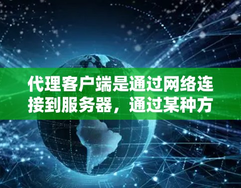 代理客户端是通过网络连接到服务器，通过某种方式访问服务器功能的客户端。常见的代理客户端包括HTTP客户端、HTTPS客户端、HTTP/HTTPS代理等。以下是一个常见的代理客户端安装步骤