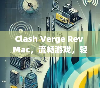 Clash Verge Rev Mac，流畅游戏，轻松体验