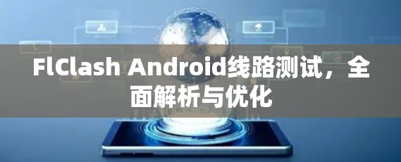 FlClash Android线路测试，全面解析与优化