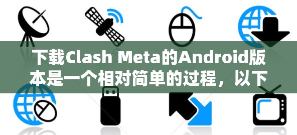 下载Clash Meta的Android版本是一个相对简单的过程，以下是详细的步骤指南
