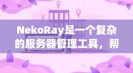 NekoRay是一个复杂的服务器管理工具，帮助开发者和运维人员配置和管理服务器环境。以下是一个系统性的步骤指南，帮助您逐步掌握NekoRay的服务器设置