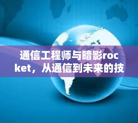 通信工程师与暗影rocket，从通信到未来的技术突破