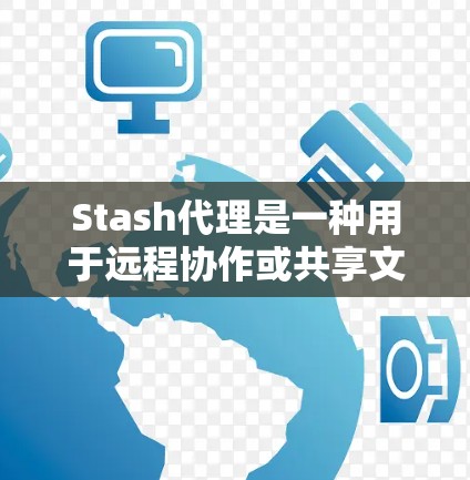 Stash代理是一种用于远程协作或共享文件的工具，用户可能在处理大量文件、数据同步或任务分配时使用。以下是一些关于如何管理Stash代理的步骤和方法，帮助您优化使用过程
