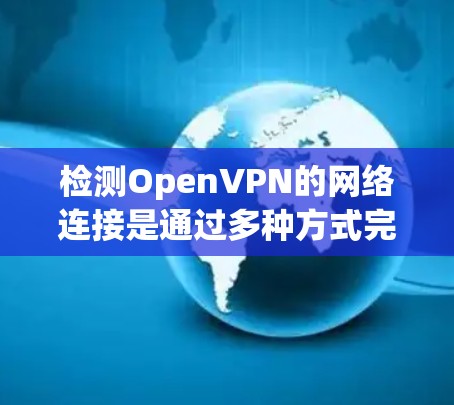 检测OpenVPN的网络连接是通过多种方式完成的。以下是一些常见的方法和步骤