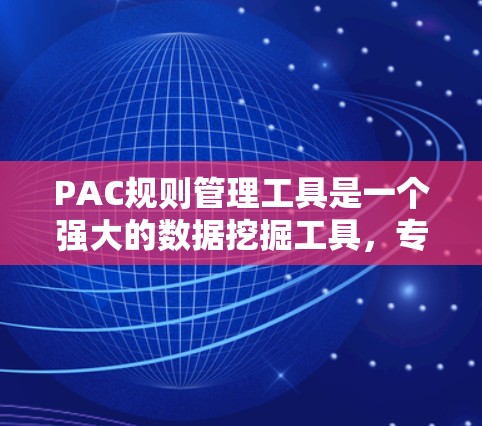 PAC规则管理工具是一个强大的数据挖掘工具，专门用于创建和管理规则以识别特定模式。以下是其关键功能和步骤