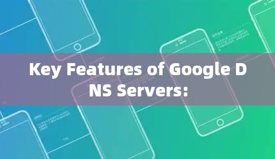 Key Features of Google DNS Servers: