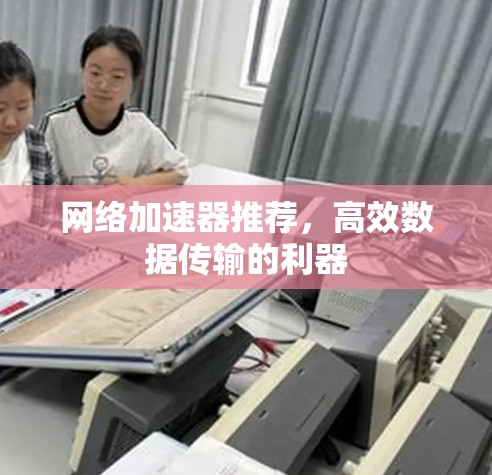 网络加速器推荐，高效数据传输的利器