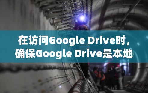 在访问Google Drive时，确保Google Drive是本地服务，且访问端口和IP地址是正确的。以下是一些常见的设置步骤