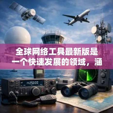 全球网络工具最新版是一个快速发展的领域，涵盖了多种功能强大的工具，适合不同用户的需求。以下是对这些工具的整理和总结