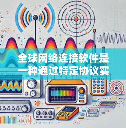 全球网络连接软件是一种通过特定协议实现连接不同国家或地区的用户和设备的技术，用于构建跨国网络环境。这些软件帮助用户与来自不同国家的用户建立网络联系，适用于多国多端口环境。以下是对这一概念的详细总结