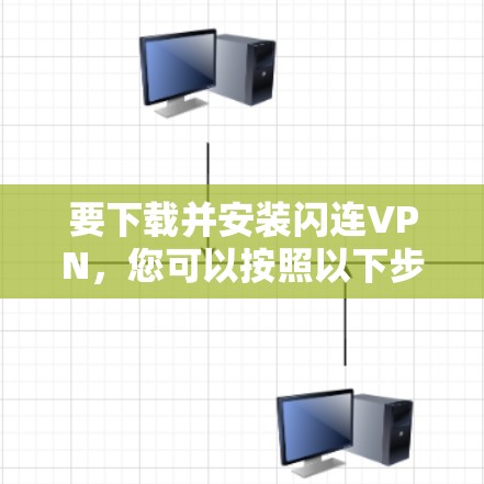 要下载并安装闪连VPN，您可以按照以下步骤操作