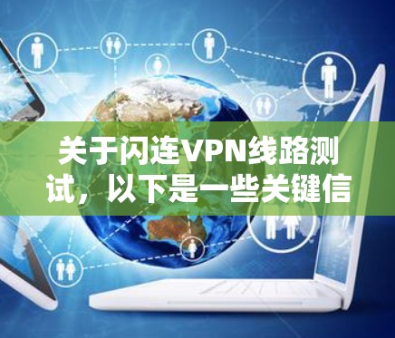 关于闪连VPN线路测试，以下是一些关键信息和步骤，帮助您进行测试