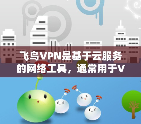 飞鸟VPN是基于云服务的网络工具，通常用于VPN节点的管理。以下是关于如何管理飞鸟VPN节点的详细步骤