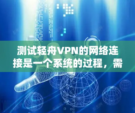 测试轻舟VPN的网络连接是一个系统的过程，需要遵循以下步骤，以确保 VPN 连接的稳定性和可靠性