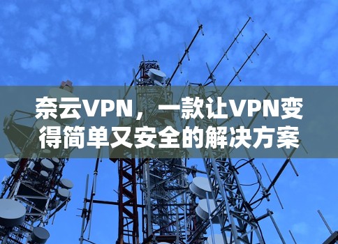 奈云VPN，一款让VPN变得简单又安全的解决方案