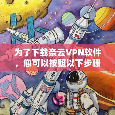 为了下载奈云VPN软件，您可以按照以下步骤操作