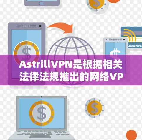 AstrillVPN是根据相关法律法规推出的网络VPN服务，如果您正在考虑下载和使用该服务，建议您仔细阅读并遵守相关法律法规，确保下载的VPN服务合法合规。以下是一些注意事项