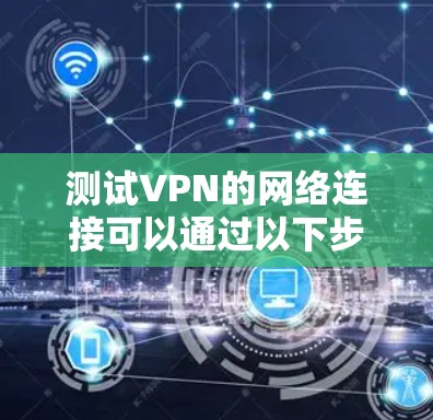 测试VPN的网络连接可以通过以下步骤进行