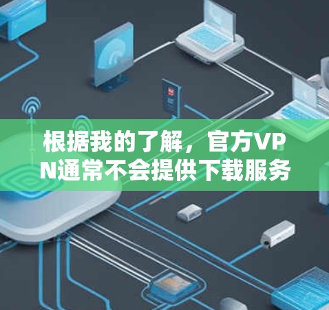 根据我的了解，官方VPN通常不会提供下载服务，而是提供访问功能，例如免费访问、实时VPN、文件同步等功能。因此，您无法在官方VPN上下载软件或文件