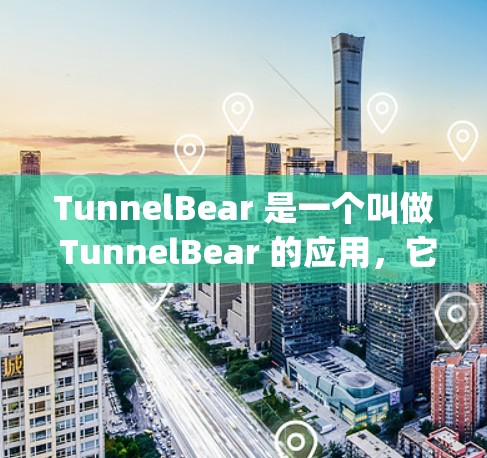 TunnelBear 是一个叫做 TunnelBear 的应用，它主要用于 tunneling（连接）和 VPN（虚拟网络）的使用。以下是基于常见情况的下载步骤