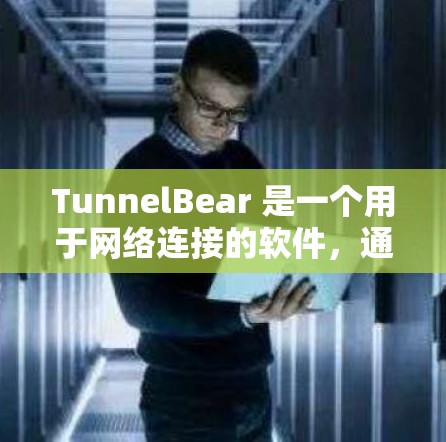 TunnelBear 是一个用于网络连接的软件，通常用于在网络环境中进行数据传输或管理。以下是下载和使用的步骤