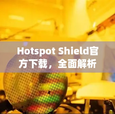 Hotspot Shield官方下载，全面解析无线连接新功能