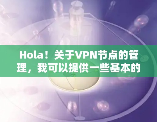 Hola！关于VPN节点的管理，我可以提供一些基本的建议和步骤，但请注意，VPN节点管理涉及复杂的网络配置，建议在使用前进行安全评估和培训