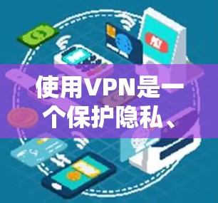使用VPN是一个保护隐私、防止网络攻击的重要方式。以下是一些步骤指南，帮助你顺利使用VPN