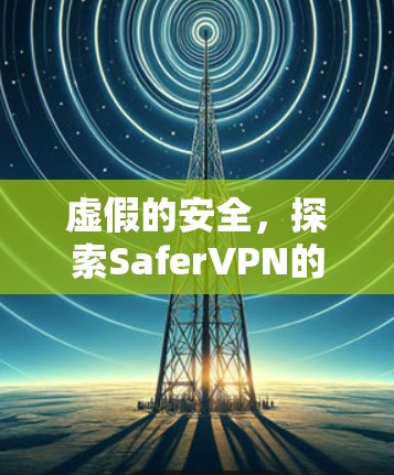 虚假的安全，探索SaferVPN的真相