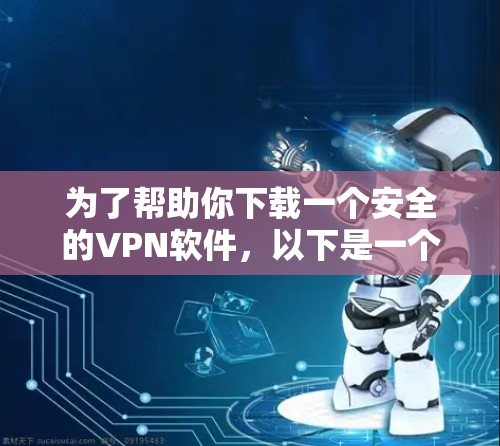为了帮助你下载一个安全的VPN软件，以下是一个有条理的推荐步骤