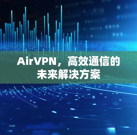 AirVPN，高效通信的未来解决方案