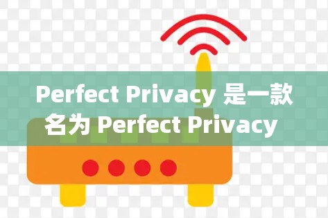 Perfect Privacy 是一款名为 Perfect Privacy 的软件，主要功能包括隐私保护、数据加密和安全保护等。以下是下载并使用 Perfect Privacy 的步骤