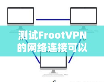 测试FrootVPN的网络连接可以按照以下步骤进行
