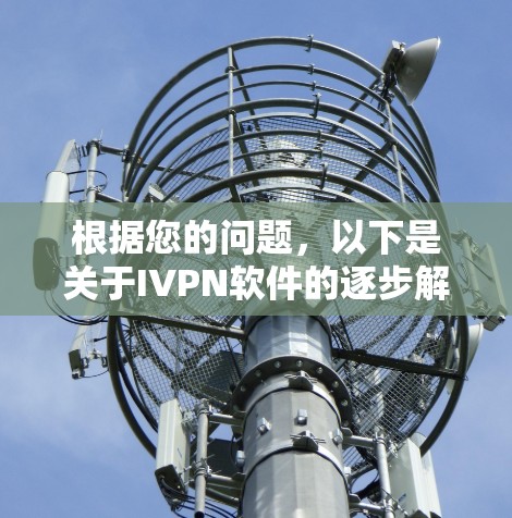 根据您的问题，以下是关于IVPN软件的逐步解答