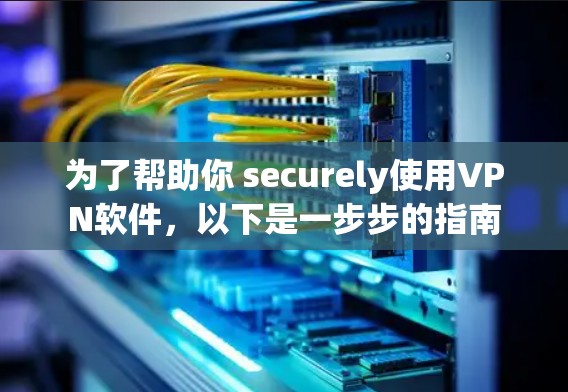 为了帮助你 securely使用VPN软件，以下是一步步的指南