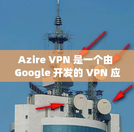 Azire VPN 是一个由 Google 开发的 VPN 应用程序，允许用户在本地电脑上通过网络连接到国外的VPN服务器。它提供了一个简单、高效且安全的VPN连接方式