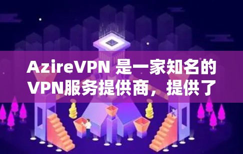 AzireVPN 是一家知名的VPN服务提供商，提供了一个简单、安全、高效的VPN解决方案。以下是关于 AzireVPN 的一些关键信息
