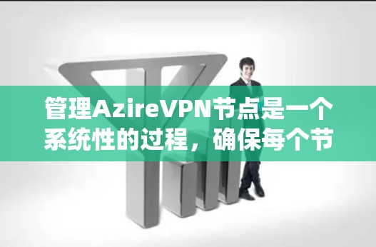 管理AzireVPN节点是一个系统性的过程，确保每个节点都正确配置、具备必要的访问权限，并保持系统的稳定性和安全性。以下是对节点管理的详细指南