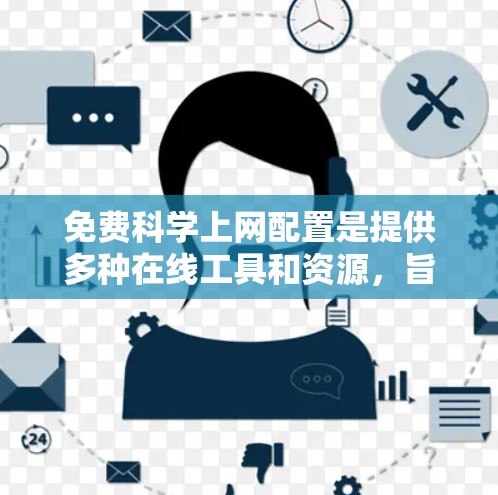 免费科学上网配置是提供多种在线工具和资源，旨在方便学习和工作。以下是这些工具的详细介绍
