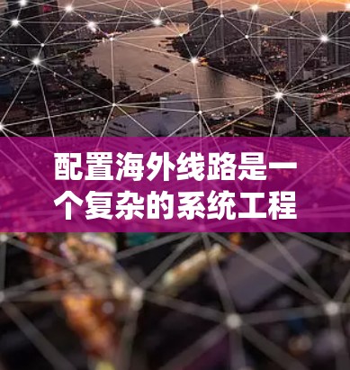配置海外线路是一个复杂的系统工程，需要综合运用多种技能。以下是一个逐步的学习和实践计划，帮助您理解和掌握配置海外线路的步骤和方法