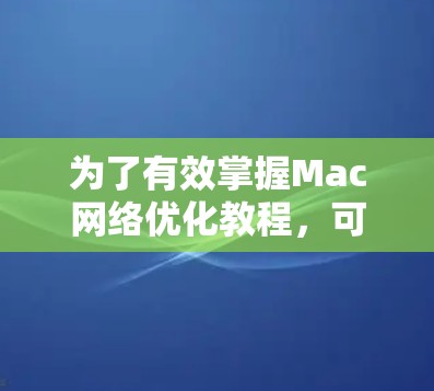 为了有效掌握Mac网络优化教程，可以按照以下步骤进行学习和实践