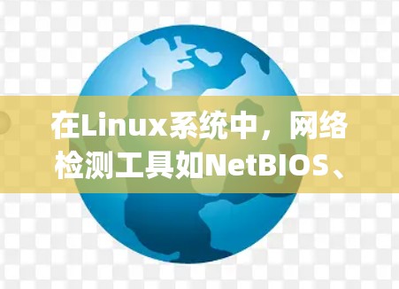 在Linux系统中，网络检测工具如NetBIOS、iptables、nmap和Btlas各有其独特的功能和实现方法。以下是对这些工具的详细总结